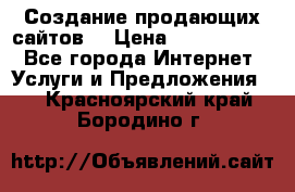 Создание продающих сайтов  › Цена ­ 5000-10000 - Все города Интернет » Услуги и Предложения   . Красноярский край,Бородино г.